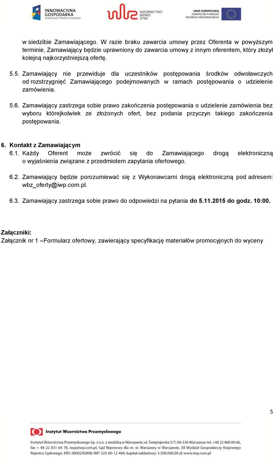 5. Zamawiający nie przewiduje dla uczestników postępowania środków odwoławczych od rozstrzygnięć Zamawiającego podejmowanych w ramach postępowania o udzielenie zamówienia. 5.6.