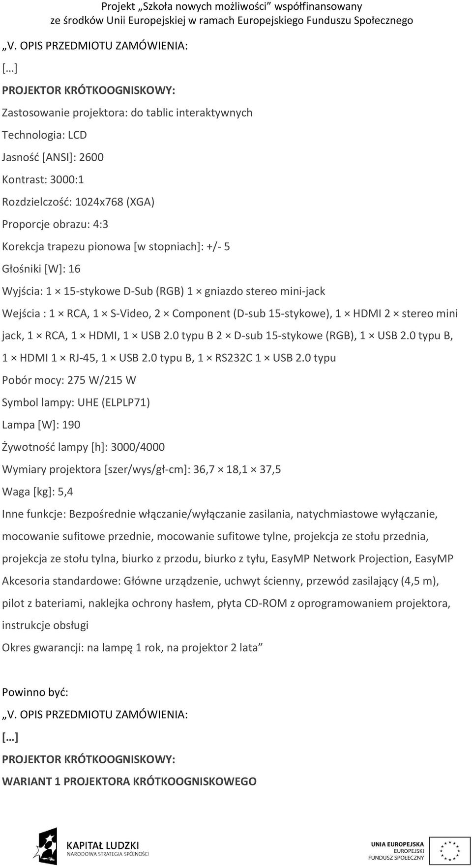 15-stykowe), 1 HDMI 2 stereo mini jack, 1 RCA, 1 HDMI, 1 USB 2.0 typu B 2 D-sub 15-stykowe (RGB), 1 USB 2.0 typu B, 1 HDMI 1 RJ-45, 1 USB 2.0 typu B, 1 RS232C 1 USB 2.