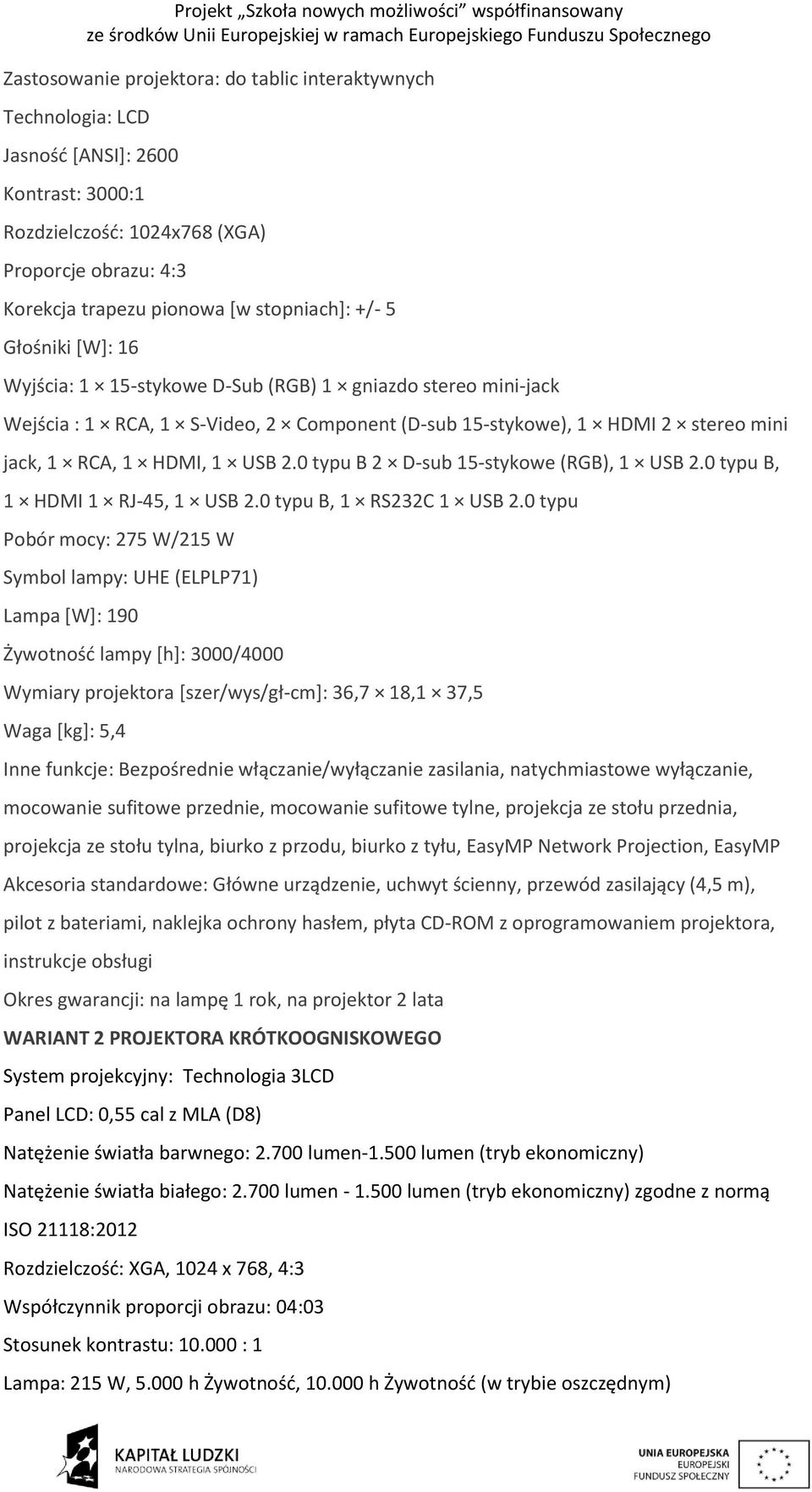 0 typu B 2 D-sub 15-stykowe (RGB), 1 USB 2.0 typu B, 1 HDMI 1 RJ-45, 1 USB 2.0 typu B, 1 RS232C 1 USB 2.