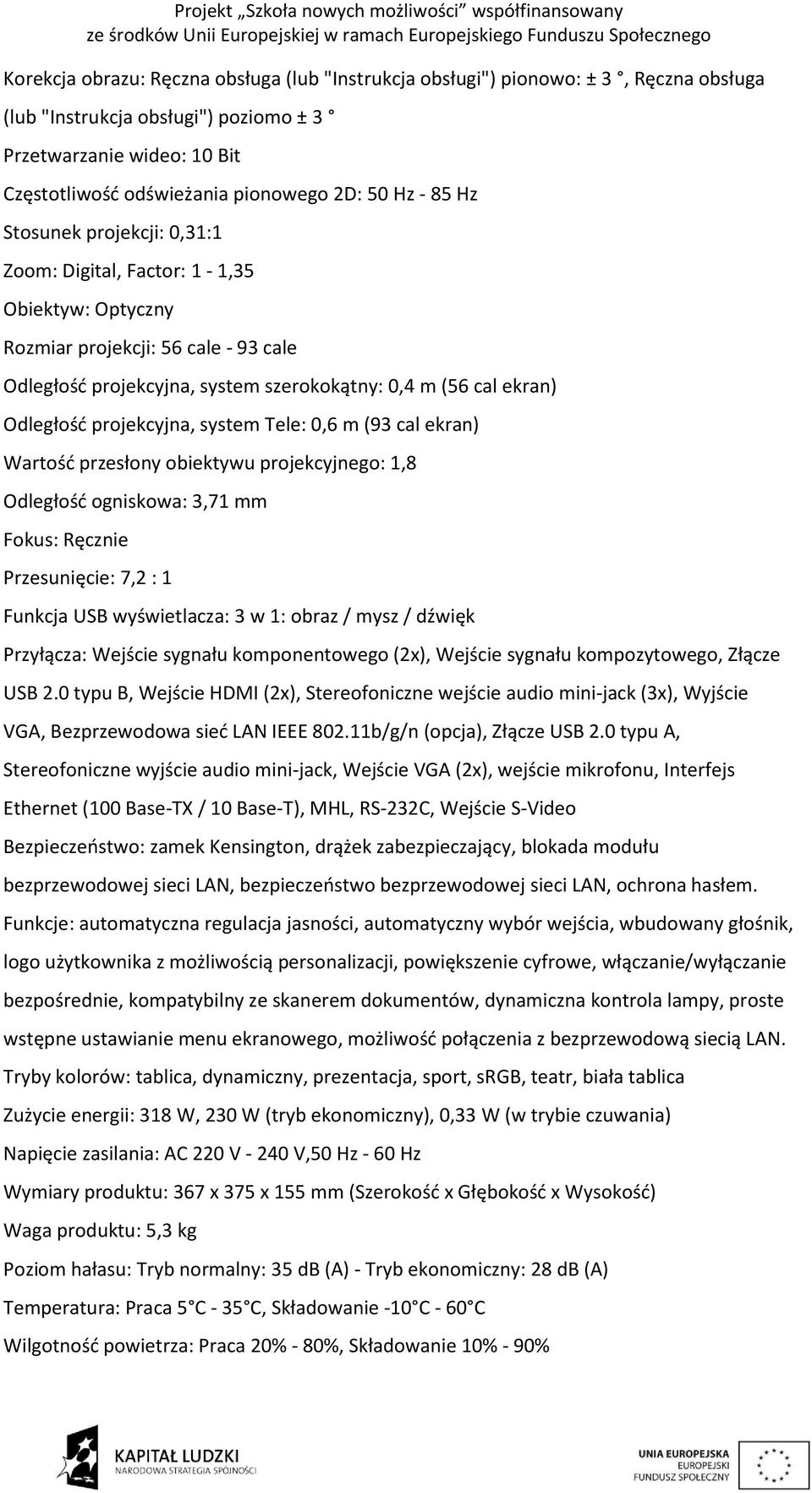 projekcyjna, system Tele: 0,6 m (93 cal ekran) Wartość przesłony obiektywu projekcyjnego: 1,8 Odległość ogniskowa: 3,71 mm Fokus: Ręcznie Przesunięcie: 7,2 : 1 Funkcja USB wyświetlacza: 3 w 1: obraz