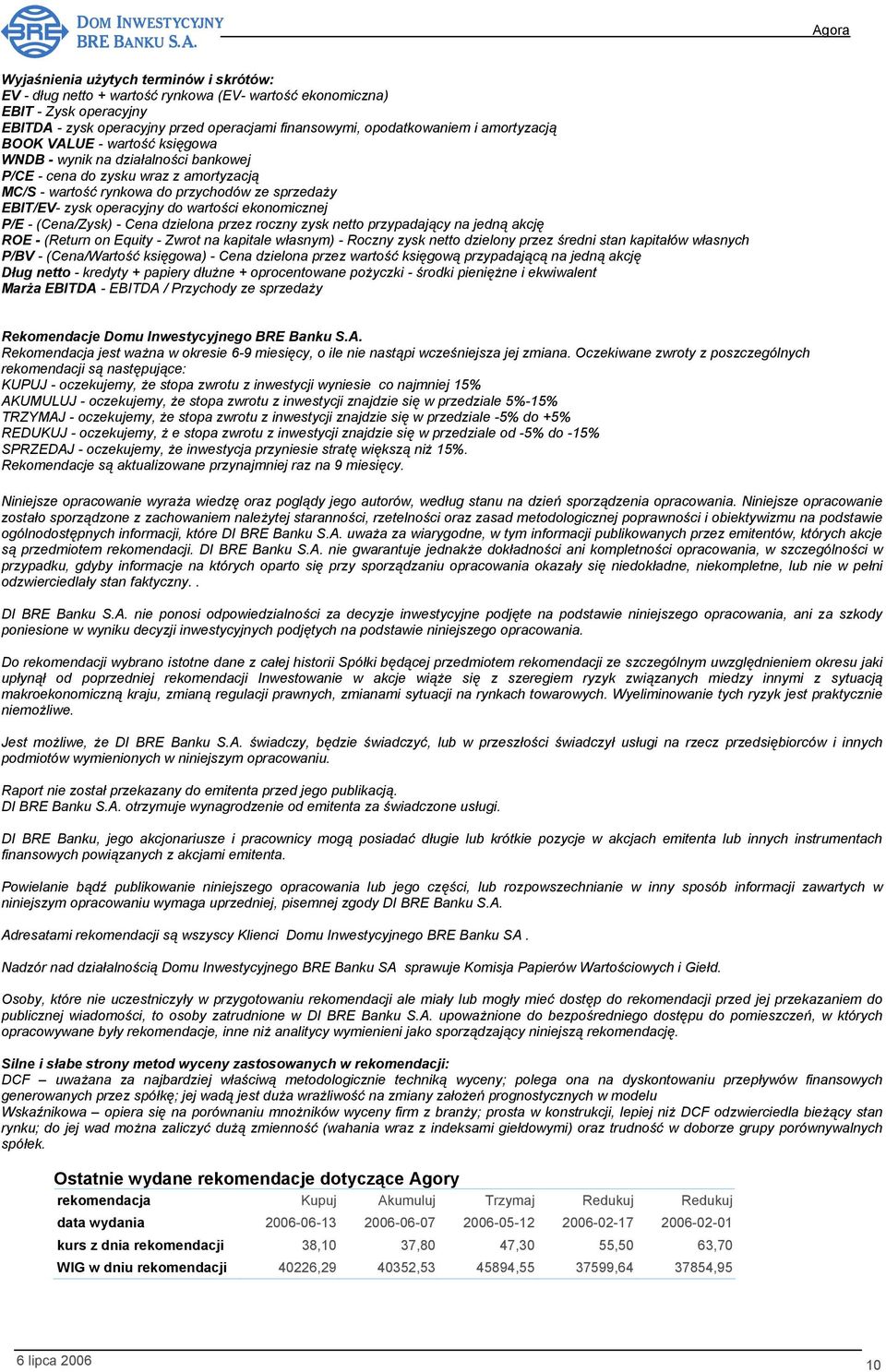 wartości ekonomicznej P/E - (Cena/Zysk) - Cena dzielona przez roczny zysk netto przypadający na jedną akcję ROE - (Return on Equity - Zwrot na kapitale własnym) - Roczny zysk netto dzielony przez