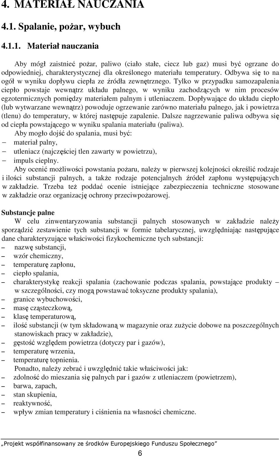 Tylko w przypadku samozapalenia ciepło powstaje wewnątrz układu palnego, w wyniku zachodzących w nim procesów egzotermicznych pomiędzy materiałem palnym i utleniaczem.