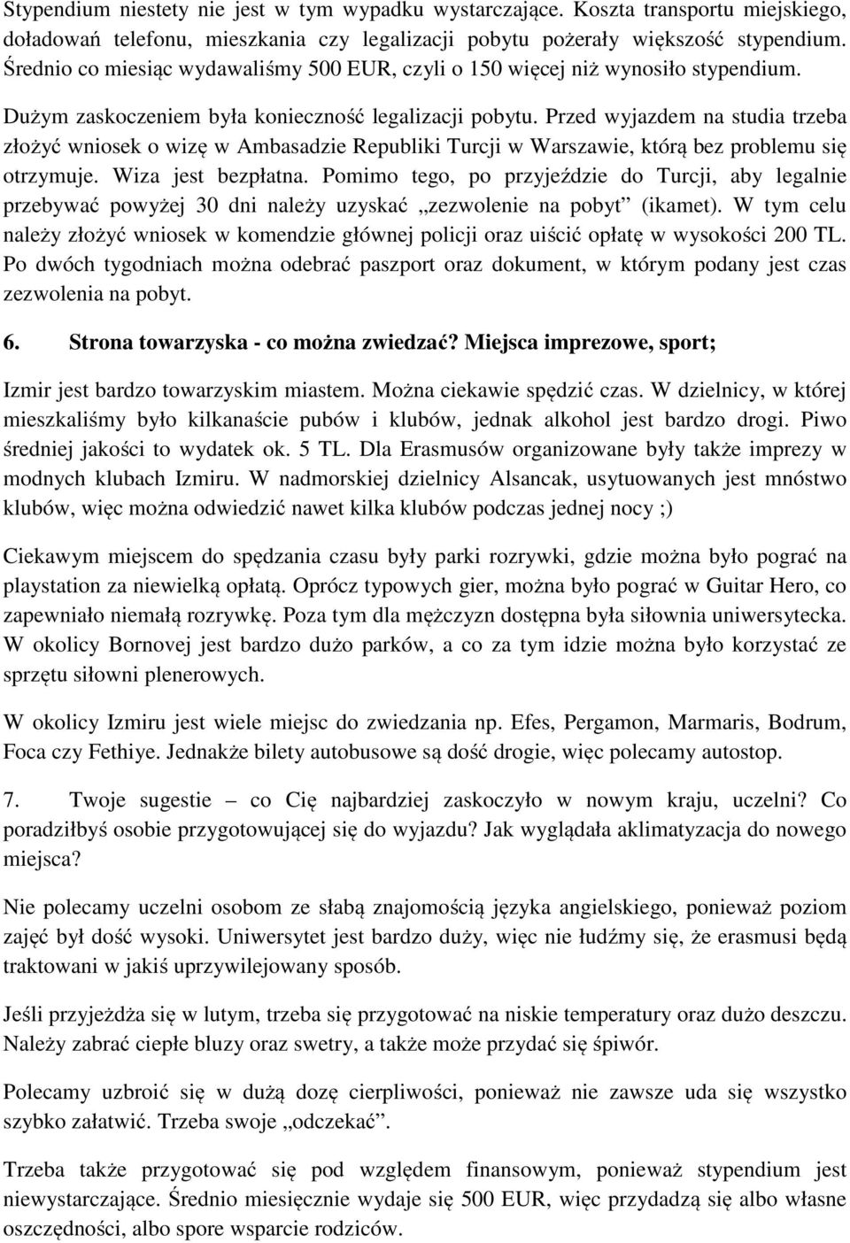 Przed wyjazdem na studia trzeba złożyć wniosek o wizę w Ambasadzie Republiki Turcji w Warszawie, którą bez problemu się otrzymuje. Wiza jest bezpłatna.