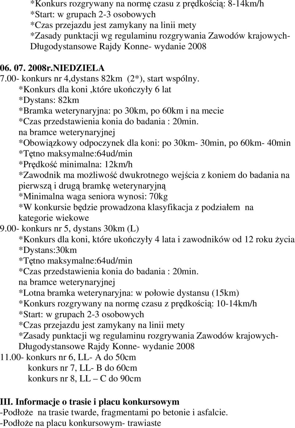 *Konkurs dla koni,które ukończyły 6 lat *Dystans: 82km *Bramka weterynaryjna: po 30km, po 60km i na mecie *Obowiązkowy odpoczynek dla koni: po 30km- 30min, po 60km- 40min *Tętno maksymalne:64ud/min