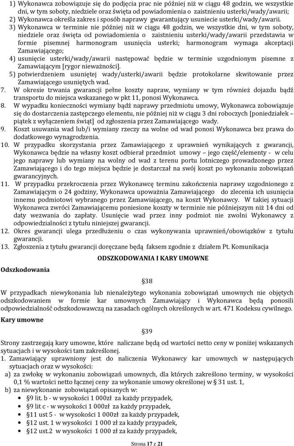 3) Wykonawca w terminie nie później niż w ciągu 48 godzin, we wszystkie dni, w tym soboty, niedziele oraz święta od powiadomienia o zaistnieniu usterki/wady/awarii przedstawia w formie pisemnej