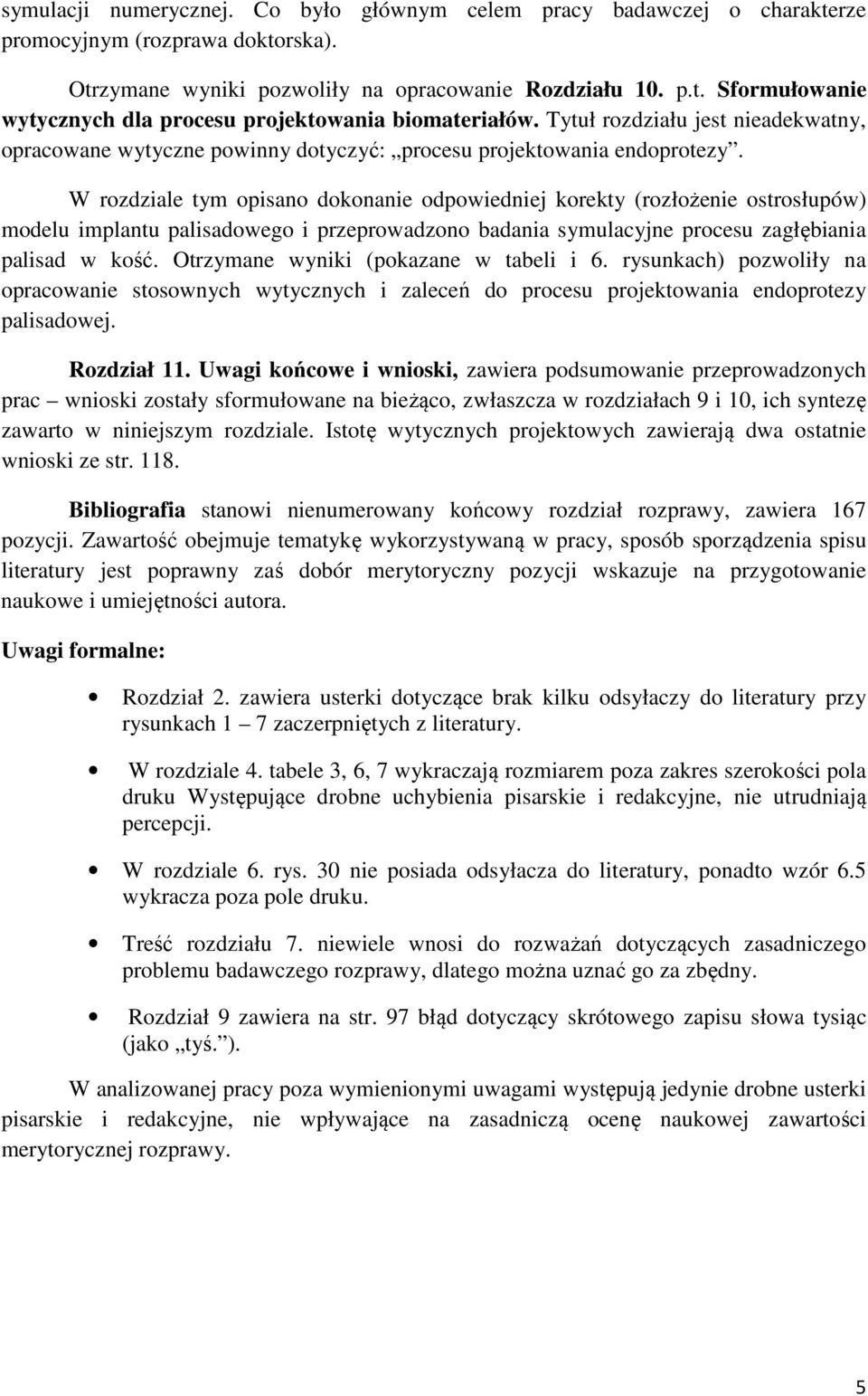 W rozdziale tym opisano dokonanie odpowiedniej korekty (rozłożenie ostrosłupów) modelu implantu palisadowego i przeprowadzono badania symulacyjne procesu zagłębiania palisad w kość.