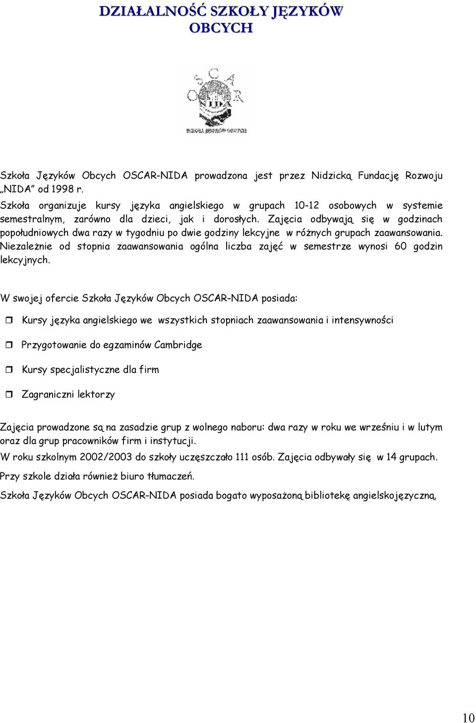 Zajęcia odbywają się w godzinach popołudniowych dwa razy w tygodniu po dwie godziny lekcyjne w różnych grupach zaawansowania.