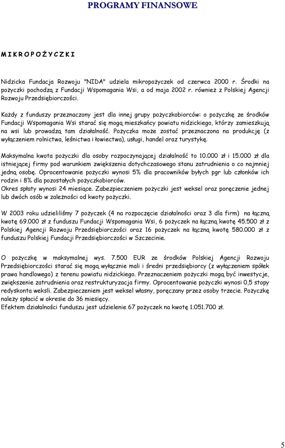 Każdy z funduszy przeznaczony jest dla innej grupy pożyczkobiorców: o pożyczkę ze środków Fundacji Wspomagania Wsi starać się mogą mieszkańcy powiatu nidzickiego, którzy zamieszkują na wsi lub