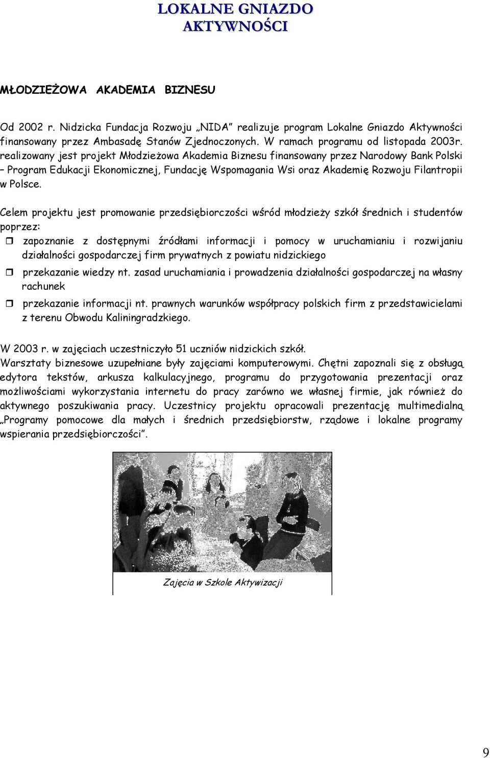 Celem projektu jest promowanie przedsiębiorczości wśród młodzieży szkół średnich i studentów poprzez: zapoznanie z dostępnymi źródłami informacji i pomocy w uruchamianiu i rozwijaniu działalności