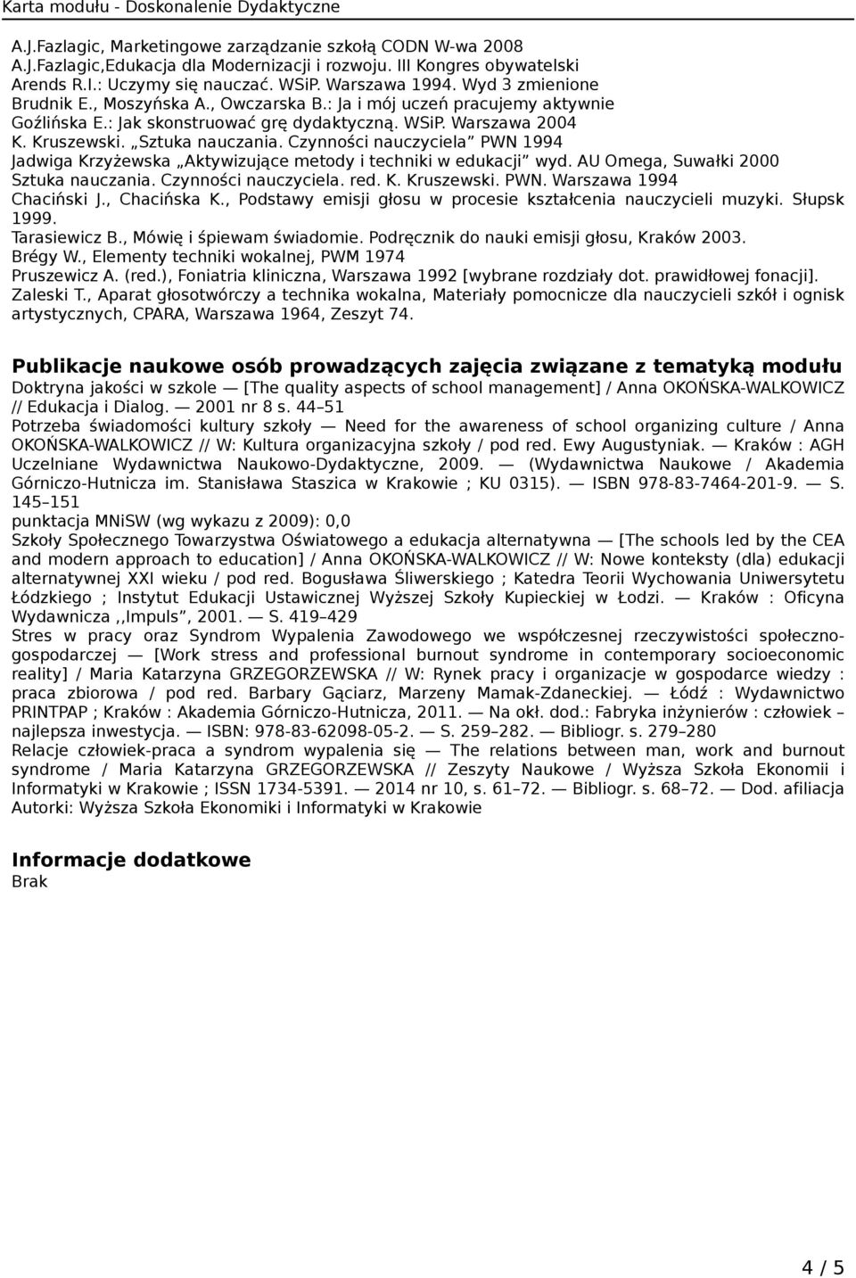 Czynności nauczyciela PWN 1994 Jadwiga Krzyżewska Aktywizujące metody i techniki w edukacji wyd. AU Omega, Suwałki 2000 Sztuka nauczania. Czynności nauczyciela. red. K. Kruszewski. PWN. Warszawa 1994 Chaciński J.