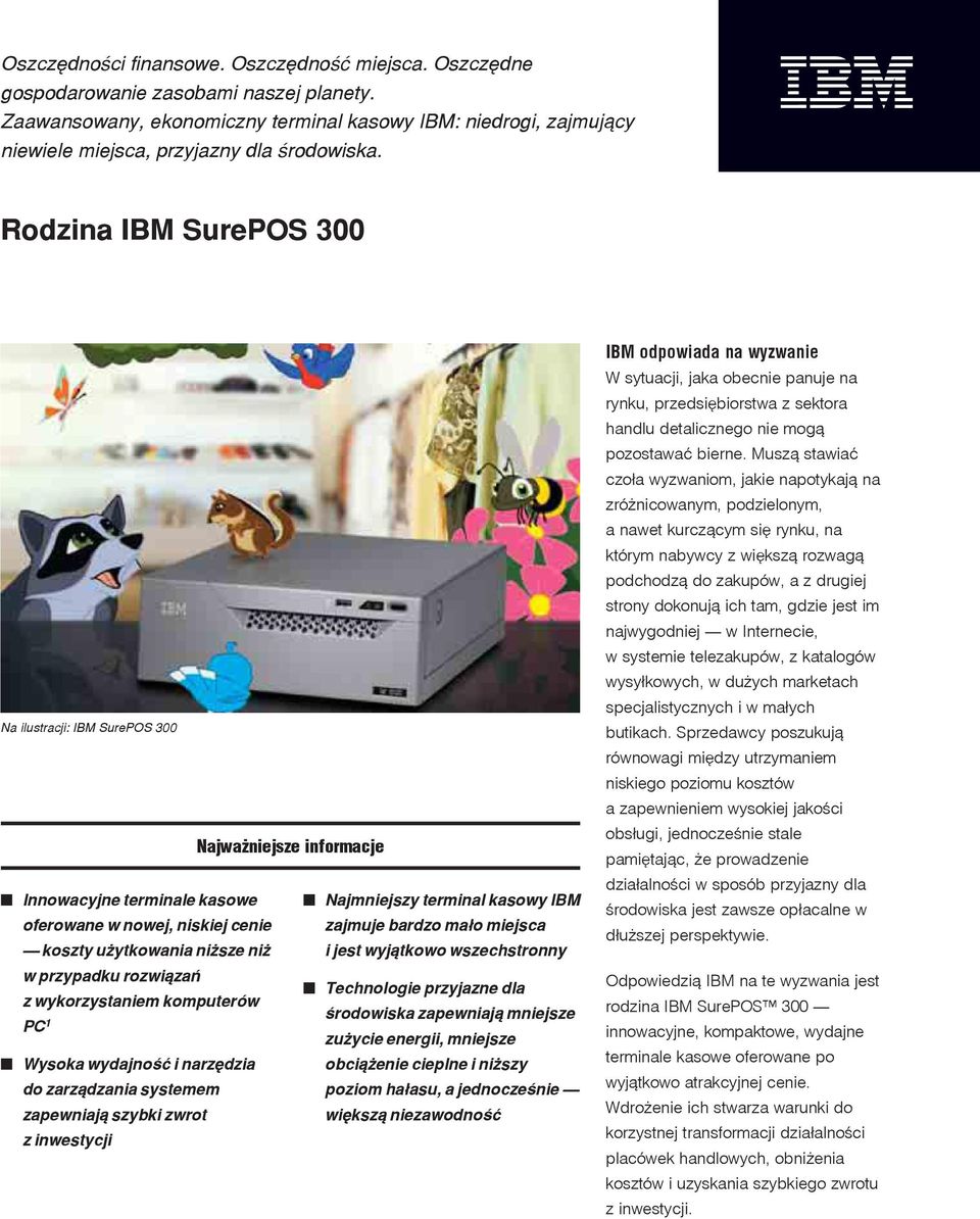 Rodzina IBM SurePOS 300 Na ilustracji: IBM SurePOS 300 Najważniejsze informacje Innowacyjne terminale kasowe Najmniejszy terminal kasowy IBM oferowane w nowej, niskiej cenie zajmuje bardzo mało