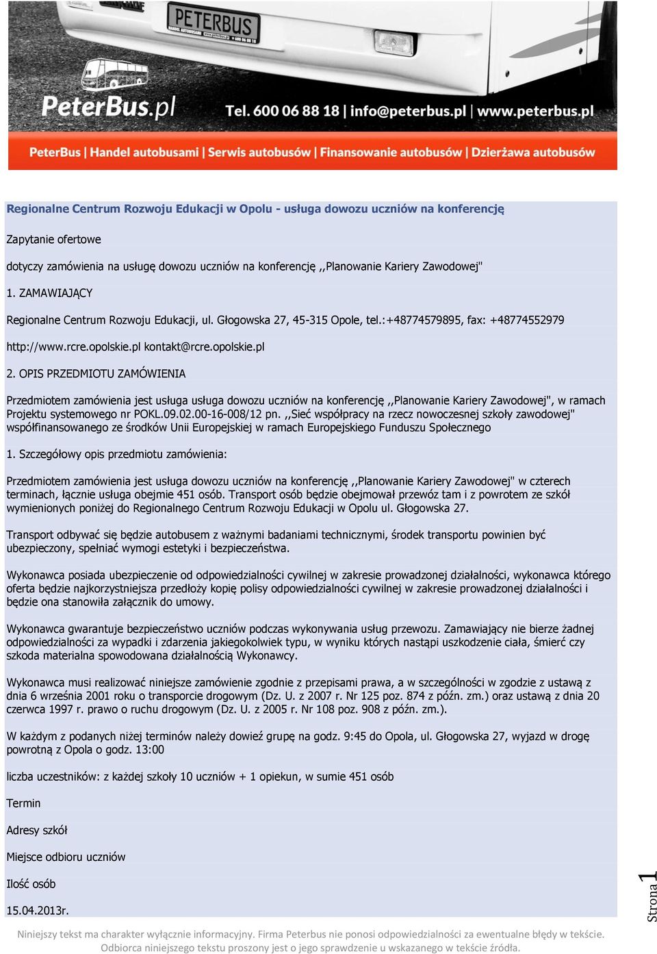 OPIS PRZEDMIOTU ZAMÓWIENIA Przedmiotem zamówienia jest usługa usługa dowozu uczniów na konferencję,,planowanie Kariery Zawodowej", w ramach Projektu systemowego nr POKL.09.02.00-16-008/12 pn.