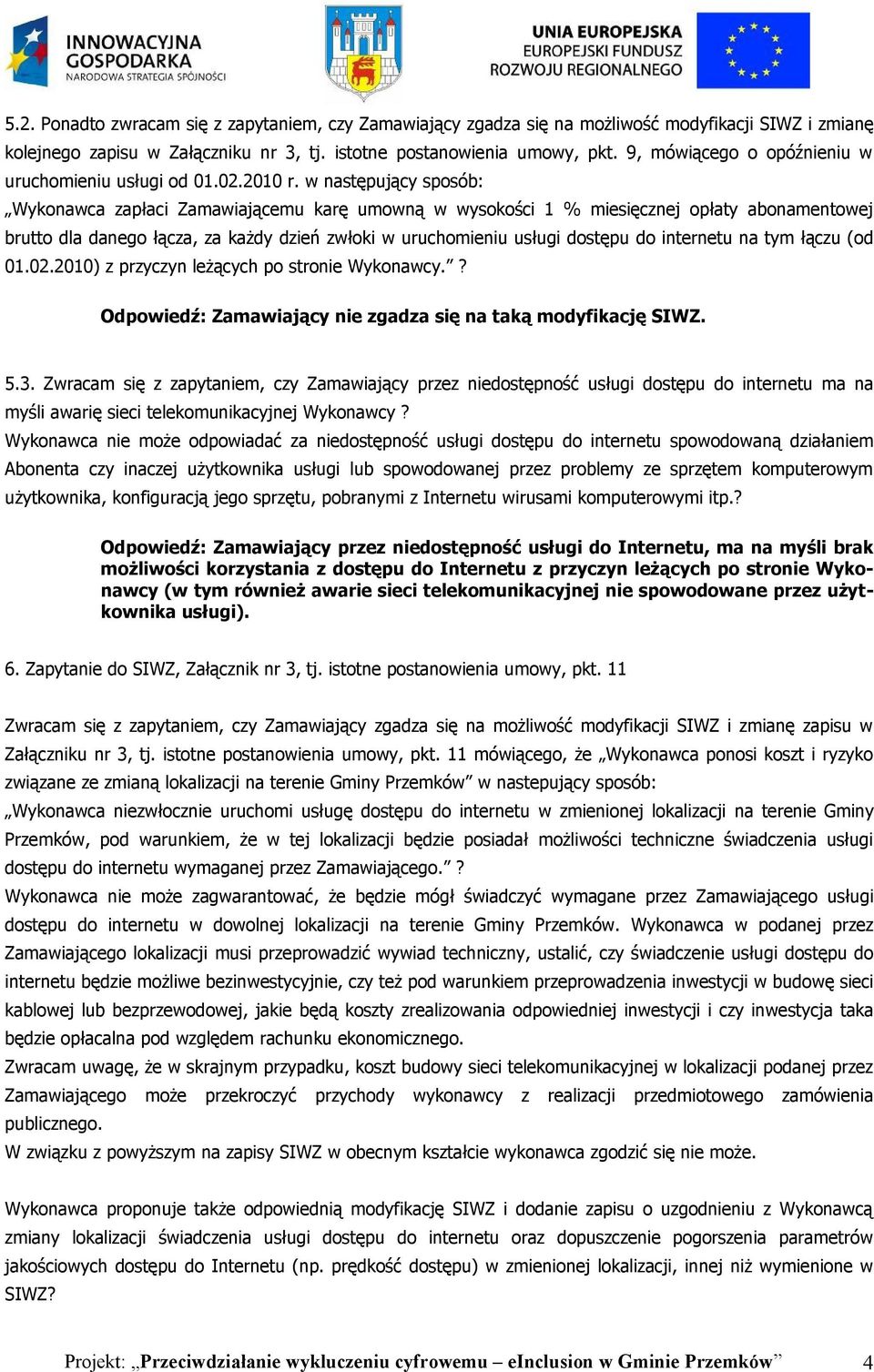 w następujący sposób: Wykonawca zapłaci Zamawiającemu karę umowną w wysokości 1 % miesięcznej opłaty abonamentowej brutto dla danego łącza, za każdy dzień zwłoki w uruchomieniu usługi dostępu do