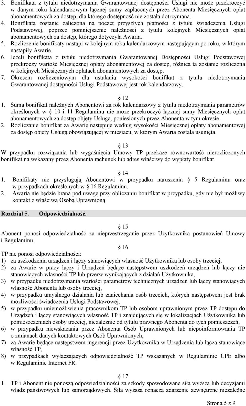 Bonifikata zostanie zaliczona na poczet przyszłych płatności z tytułu świadczenia Usługi Podstawowej, poprzez pomniejszenie należności z tytułu kolejnych Miesięcznych opłat abonamentowych za dostęp,