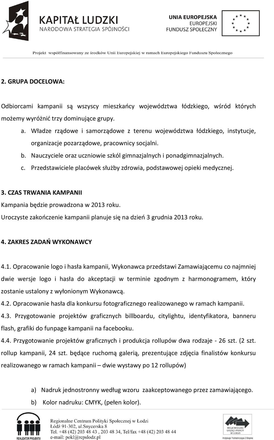 Przedstawiciele placówek służby zdrowia, podstawowej opieki medycznej. 3. CZAS TRWANIA KAMPANII Kampania będzie prowadzona w 2013 roku.