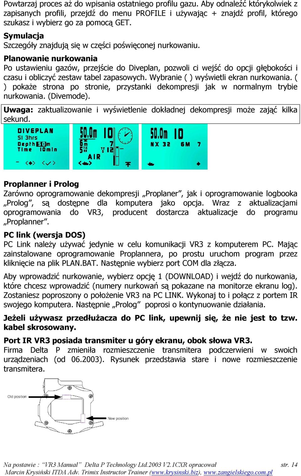 Planowanie nurkowania Po ustawieniu gazów, przejście do Diveplan, pozwoli ci wejść do opcji głębokości i czasu i obliczyć zestaw tabel zapasowych. Wybranie ( ) wyświetli ekran nurkowania.