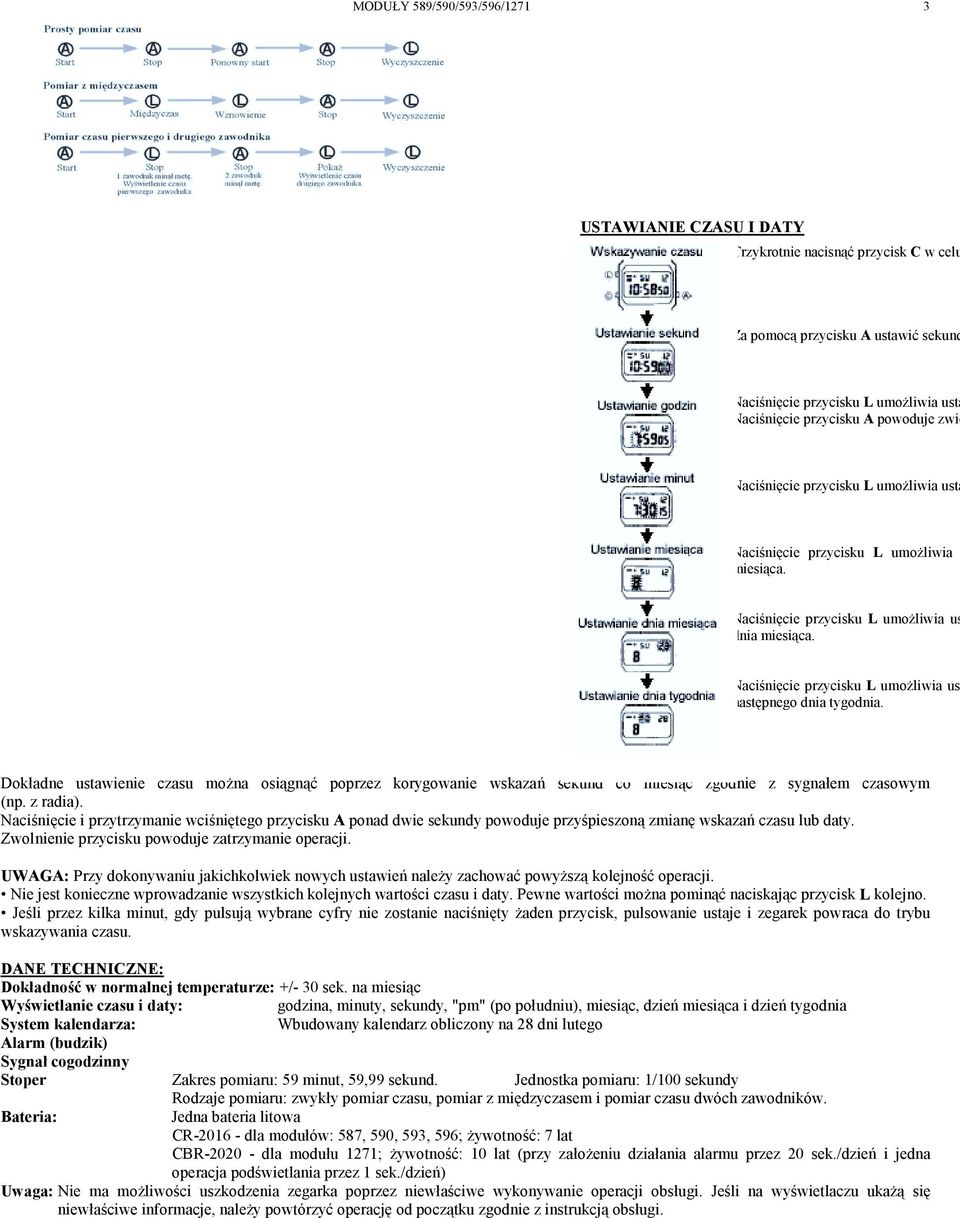 Naciśnięcie przycisku L umoŝliwia ust następnego dnia tygodnia. Dokładne ustawienie czasu moŝna osiągnąć poprzez korygowanie wskazań sekund co miesiąc zgodnie z sygnałem czasowym (np. z radia).
