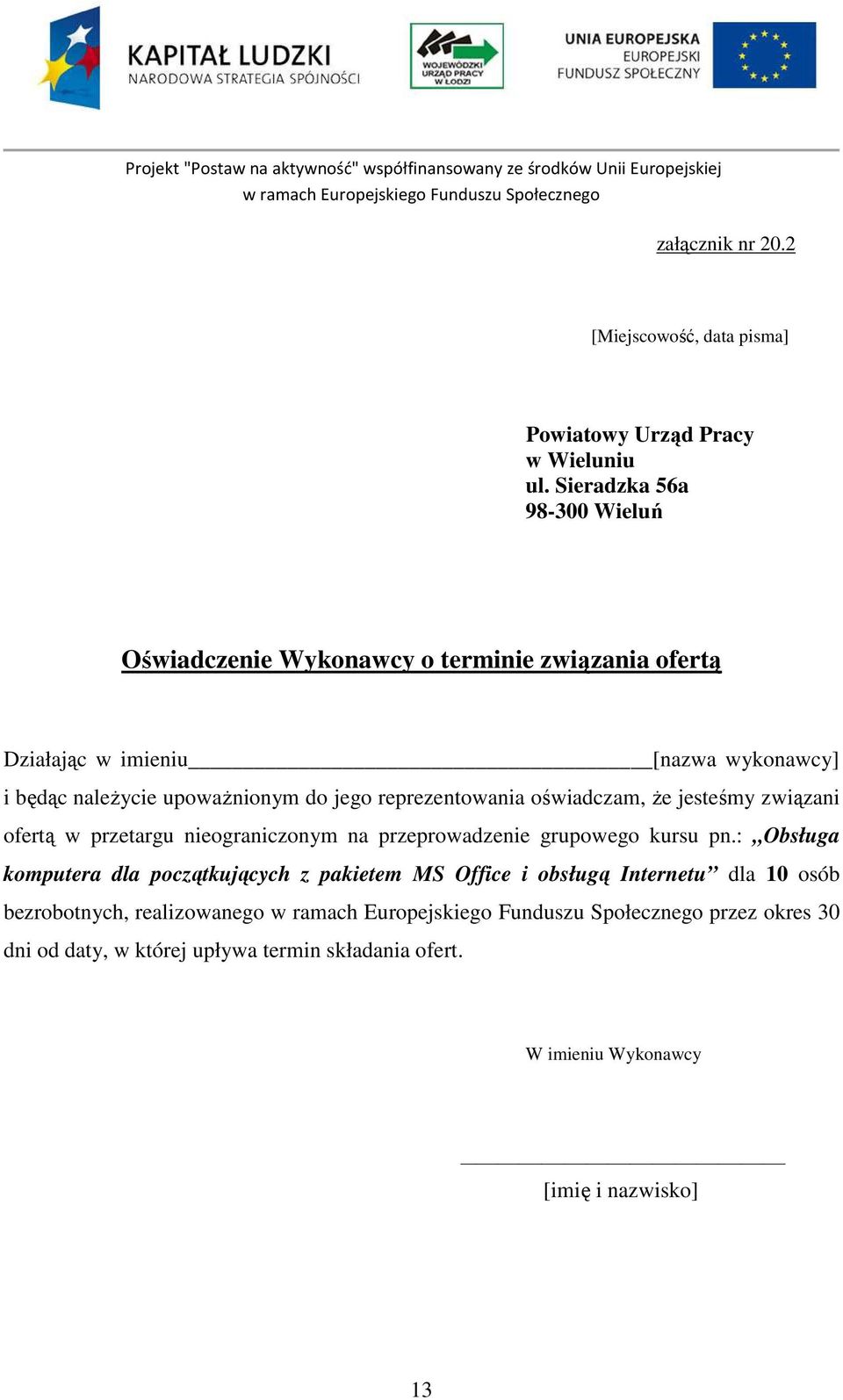 Sieradzka 56a 98-300 Wieluń Oświadczenie Wykonawcy o terminie związania ofertą Działając w imieniu [nazwa wykonawcy] i będąc naleŝycie upowaŝnionym do jego reprezentowania oświadczam, Ŝe