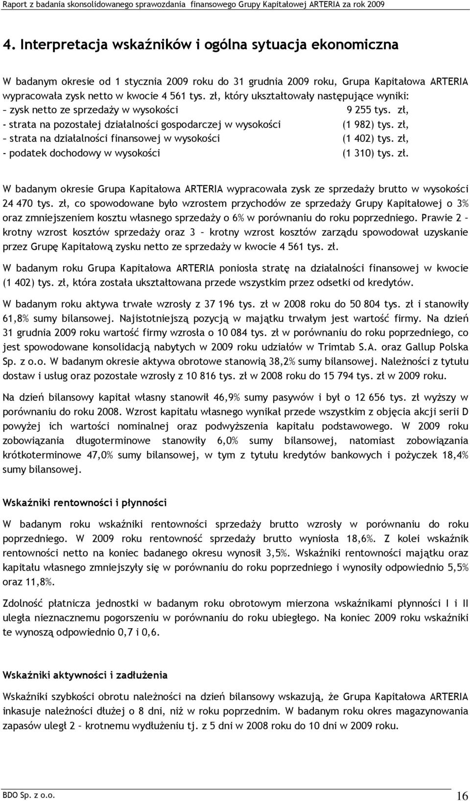 zł, - strata na działalności finansowej w wysokości (1 402) tys. zł, - podatek dochodowy w wysokości (1 310) tys. zł. W badanym okresie Grupa Kapitałowa ARTERIA wypracowała zysk ze sprzedaży brutto w wysokości 24 470 tys.