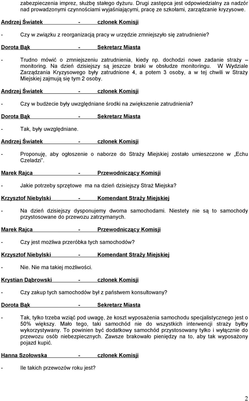 Na dzień dzisiejszy są jeszcze braki w obsłudze monitoringu. W Wydziale Zarządzania Kryzysowego były zatrudnione 4, a potem 3 osoby, a w tej chwili w Straży Miejskiej zajmują się tym 2 osoby.