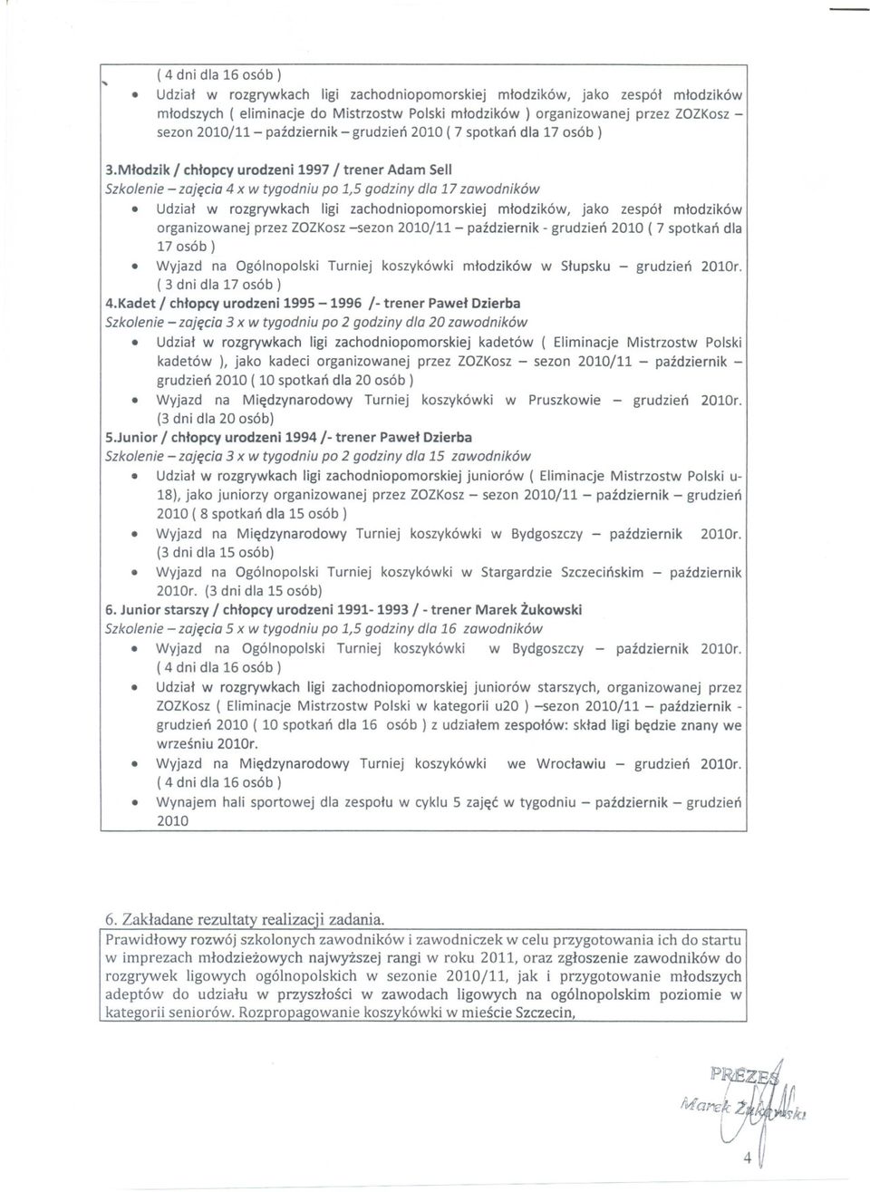 Udzial w rozgrywkach ligizachodniopomorskiej mlodzików, jako zespól mlodzików organizowanejprzezzozkosz -sezon 2010/11 - pazdziernik- grudzien 2010 ( 7 spotkan dla 17 osób).