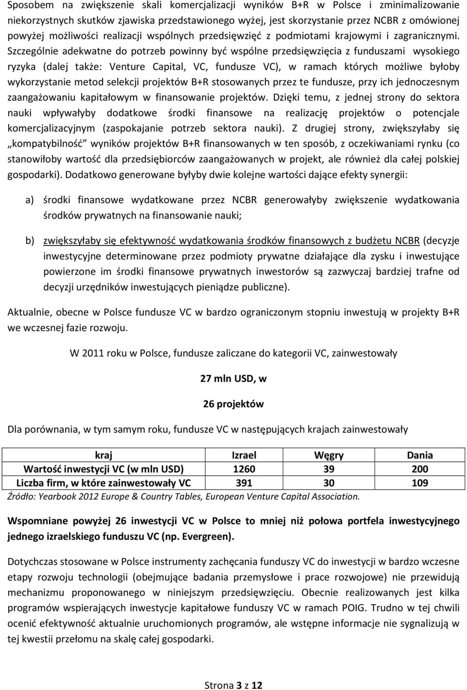 Szczególnie adekwatne do potrzeb powinny być wspólne przedsięwzięcia z funduszami wysokiego ryzyka (dalej także: Venture Capital, VC, fundusze VC), w ramach których możliwe byłoby wykorzystanie metod
