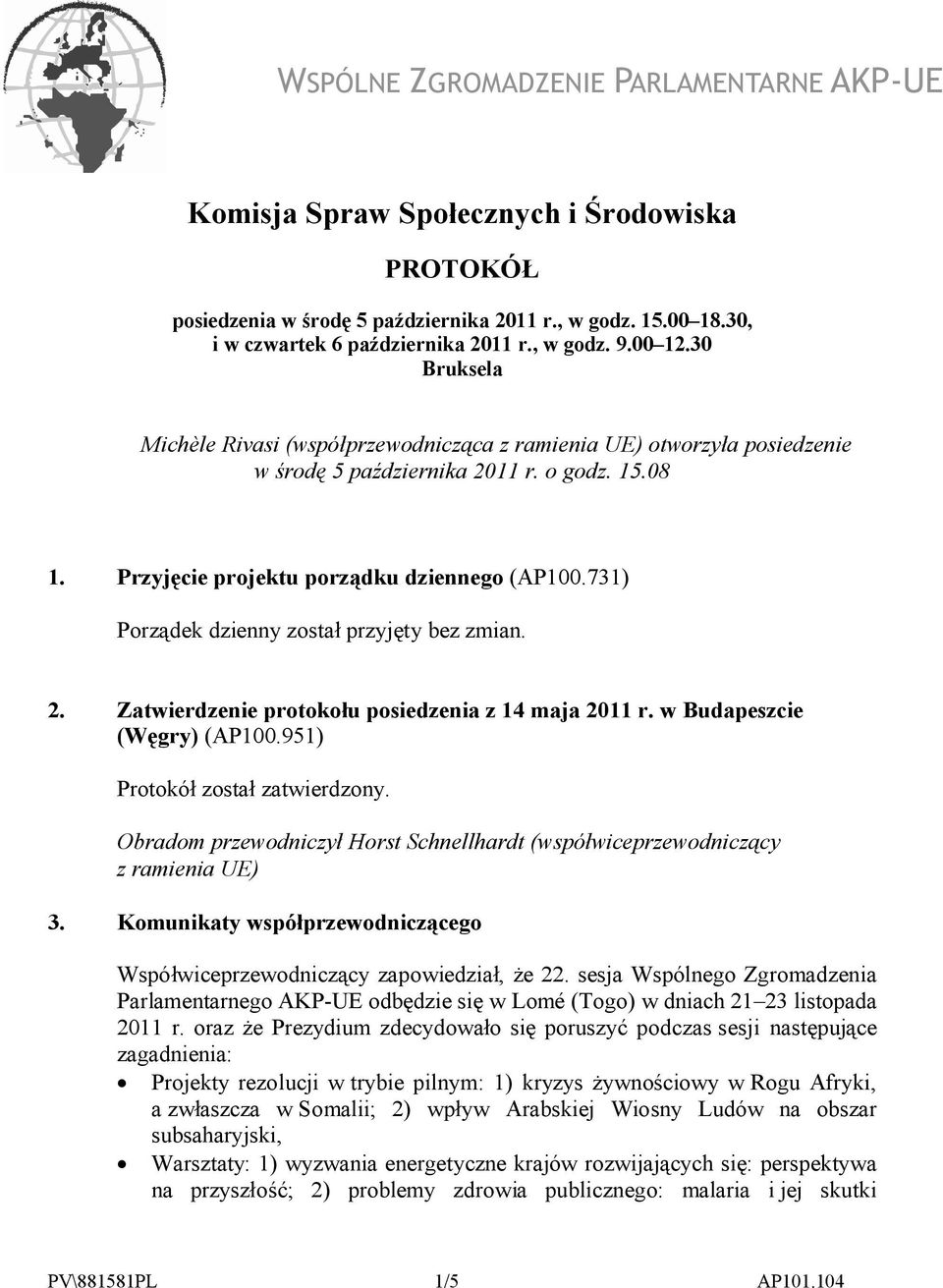 731) Porządek dzienny został przyjęty bez zmian. 2. Zatwierdzenie protokołu posiedzenia z 14 maja 2011 r. w Budapeszcie (Węgry) (AP100.951) Protokół został zatwierdzony.