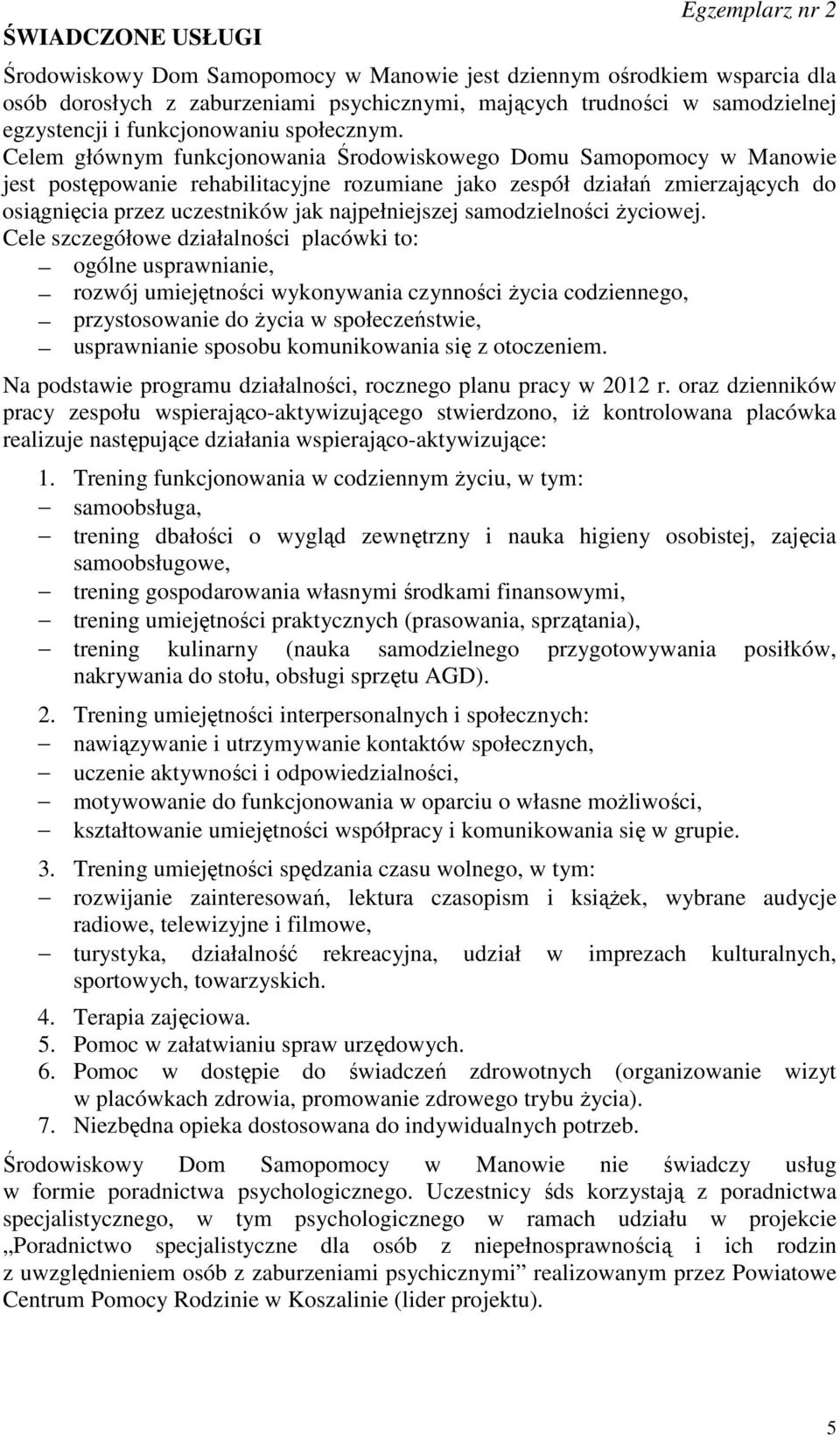 Celem głównym funkcjonowania Środowiskowego Domu Samopomocy w Manowie jest postępowanie rehabilitacyjne rozumiane jako zespół działań zmierzających do osiągnięcia przez uczestników jak najpełniejszej