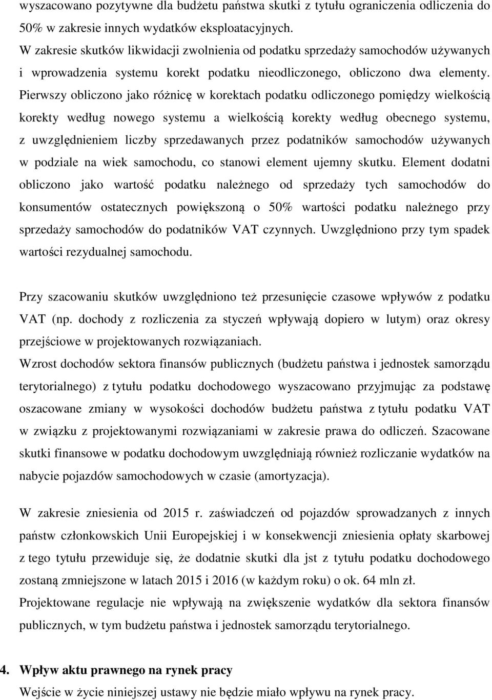 Pierwszy obliczono jako różnicę w korektach podatku odliczonego pomiędzy wielkością korekty według nowego systemu a wielkością korekty według obecnego systemu, z uwzględnieniem liczby sprzedawanych