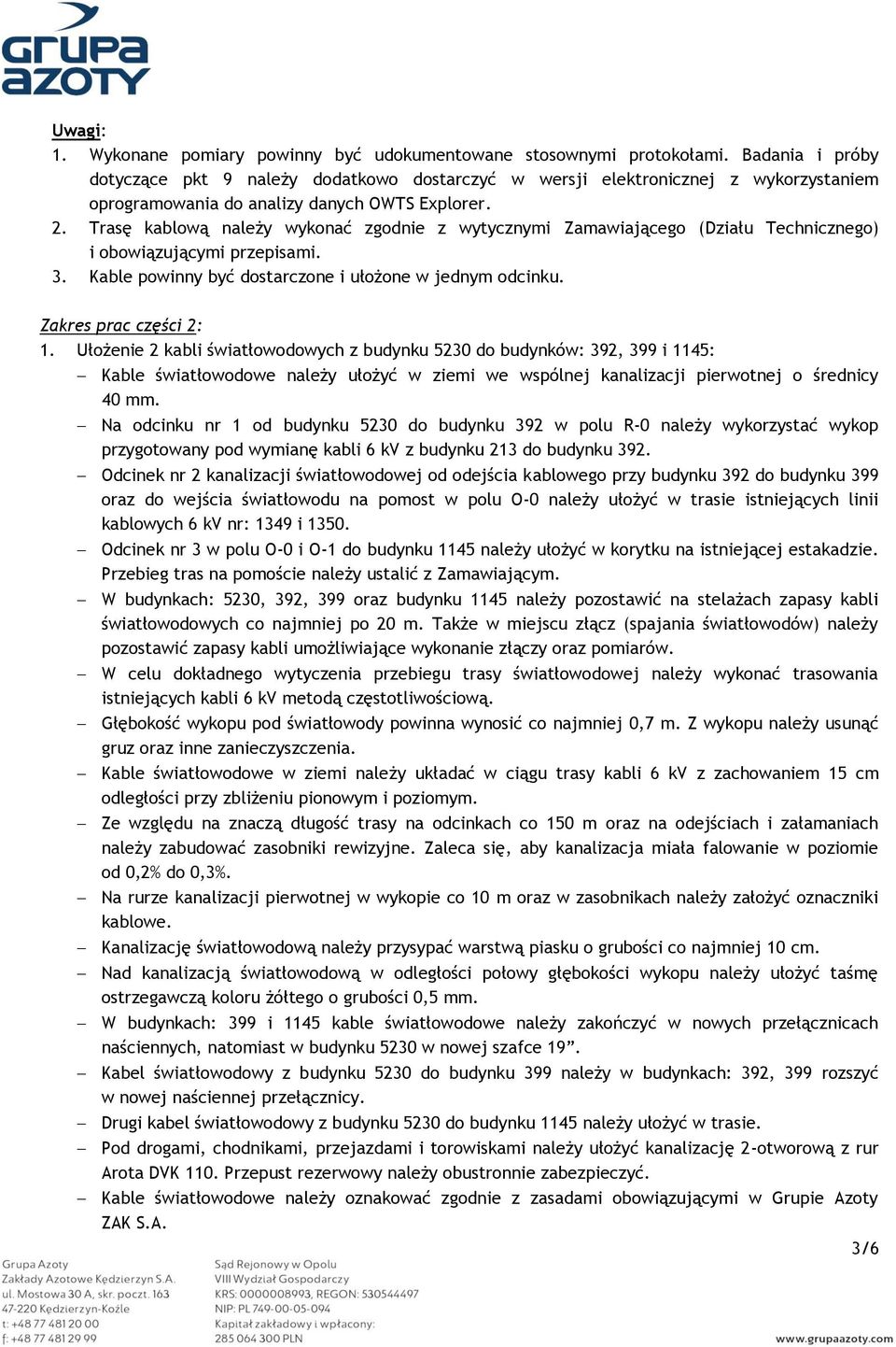 Trasę kablową należy wykonać zgodnie z wytycznymi Zamawiającego (Działu Technicznego) i obowiązującymi przepisami. 3. Kable powinny być dostarczone i ułożone w jednym odcinku. Zakres prac części 2: 1.