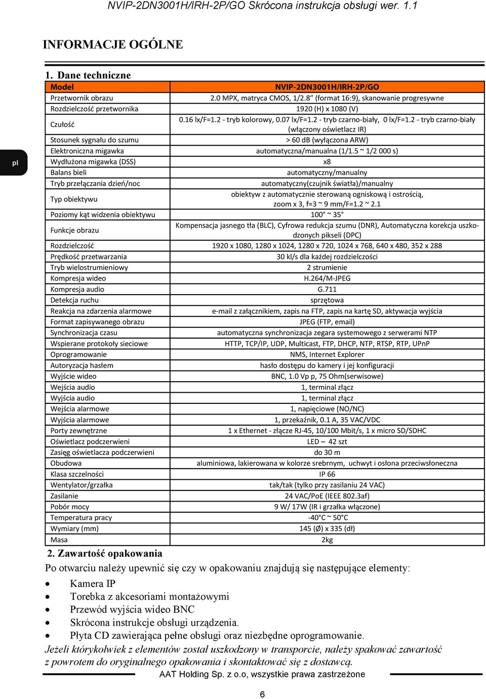 2 - tryb czarno-biały (włączony oświetlacz IR) Stosunek sygnału do szumu > 60 db (wyłączona ARW) Elektroniczna migawka automatyczna/manualna (1/1.