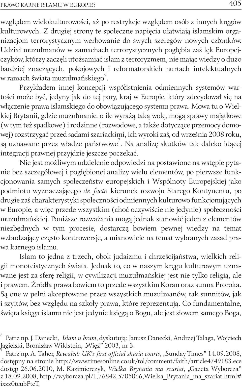 Udział muzułmanów w zamachach terrorystycznych pogłębia zaś lęk Europejczyków, którzy zaczęli utożsamiać islam z terroryzmem, nie mając wiedzy o dużo bardziej znaczących, pokojowych i reformatorskich