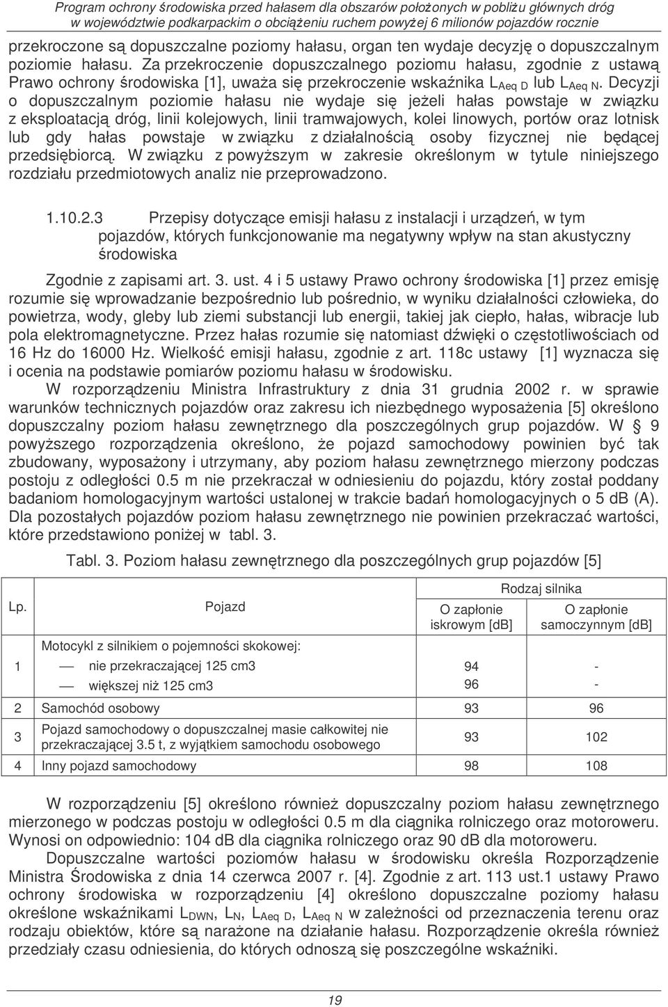 Decyzji o dopuszczalnym poziomie hałasu nie wydaje si jeeli hałas powstaje w zwizku z eksploatacj dróg, linii kolejowych, linii tramwajowych, kolei linowych, portów oraz lotnisk lub gdy hałas