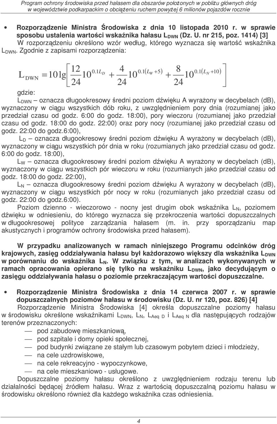 1( + 10) D LW LN L DWN = 10lg 10 + 10 + 10 24 24 24 gdzie: L DWN oznacza długookresowy redni poziom dwiku A wyraony w decybelach (db), wyznaczony w cigu wszystkich dób roku, z uwzgldnieniem pory dnia