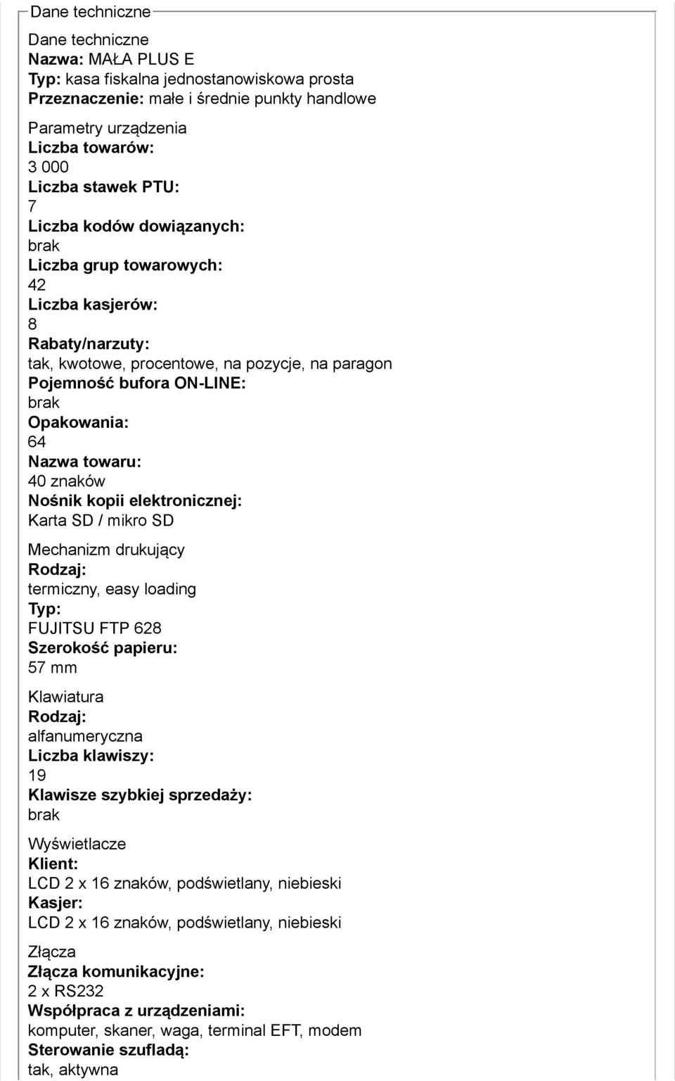 Nazwa towaru: 40 znaków Nośnik kopii elektronicznej: Karta SD / mikro SD Mechanizm drukujący Rodzaj: termiczny, easy loading Typ: FUJITSU FTP 628 Szerokość papieru: 57 mm Klawiatura Rodzaj: