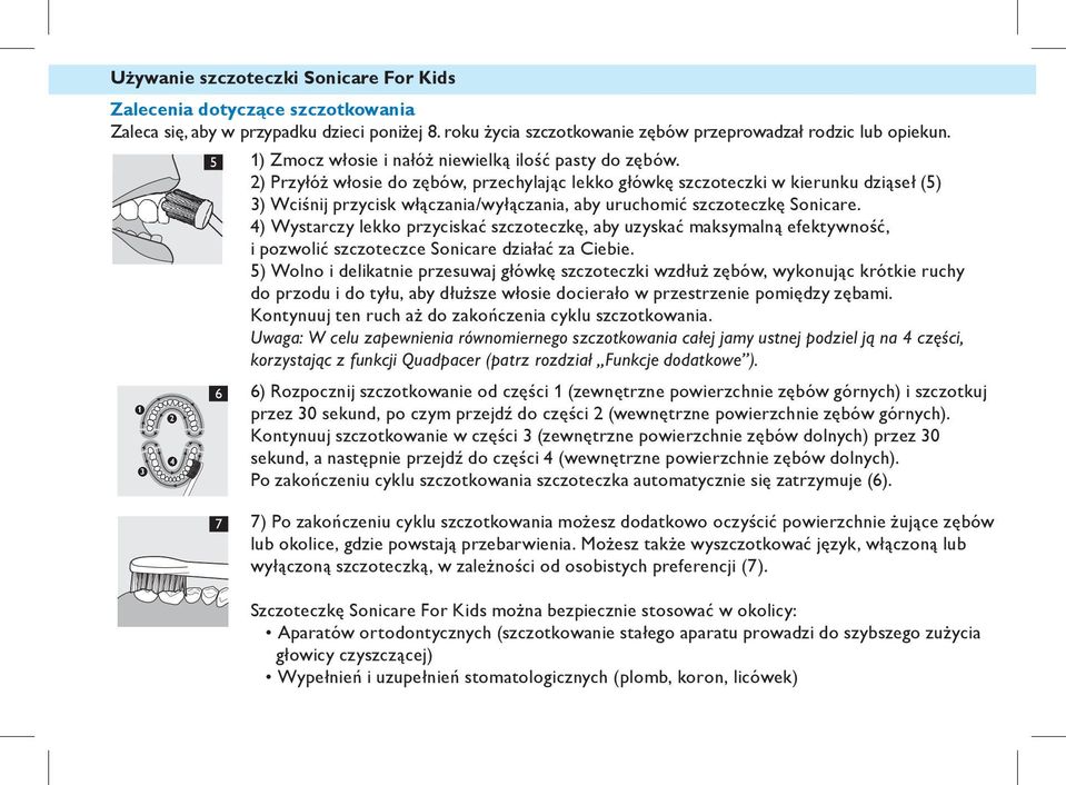 G 2) Przyłóż włosie do zębów, przechylając lekko główkę szczoteczki w kierunku dziąseł (5) F 3) Wciśnij przycisk włączania/wyłączania, aby uruchomić szczoteczkę Sonicare.