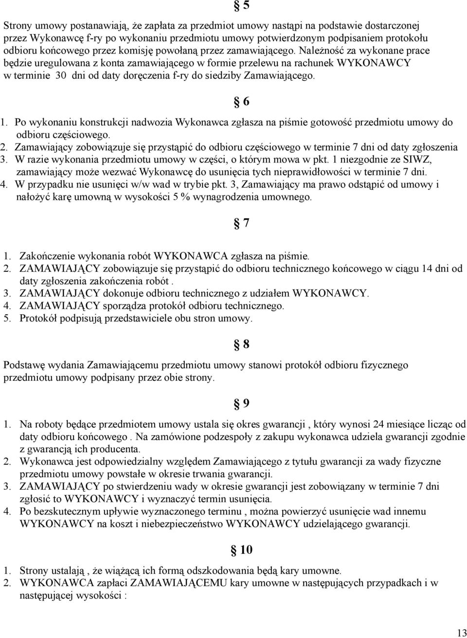 Należność za wykonane prace będzie uregulowana z konta zamawiającego w formie przelewu na rachunek WYKONAWCY w terminie 30 dni od daty doręczenia f-ry do siedziby Zamawiającego. 1.