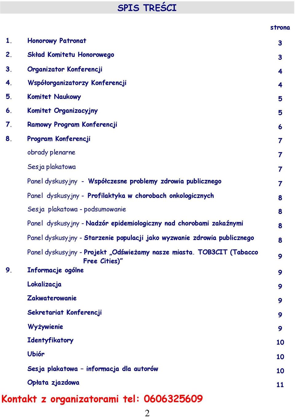 Program Konferencji 7 obrady plenarne Sesja plakatowa Panel dyskusyjny - Współczesne problemy zdrowia publicznego 7 7 7 Panel dyskusyjny - Profilaktyka w chorobach onkologicznych 8 Sesja plakatowa -