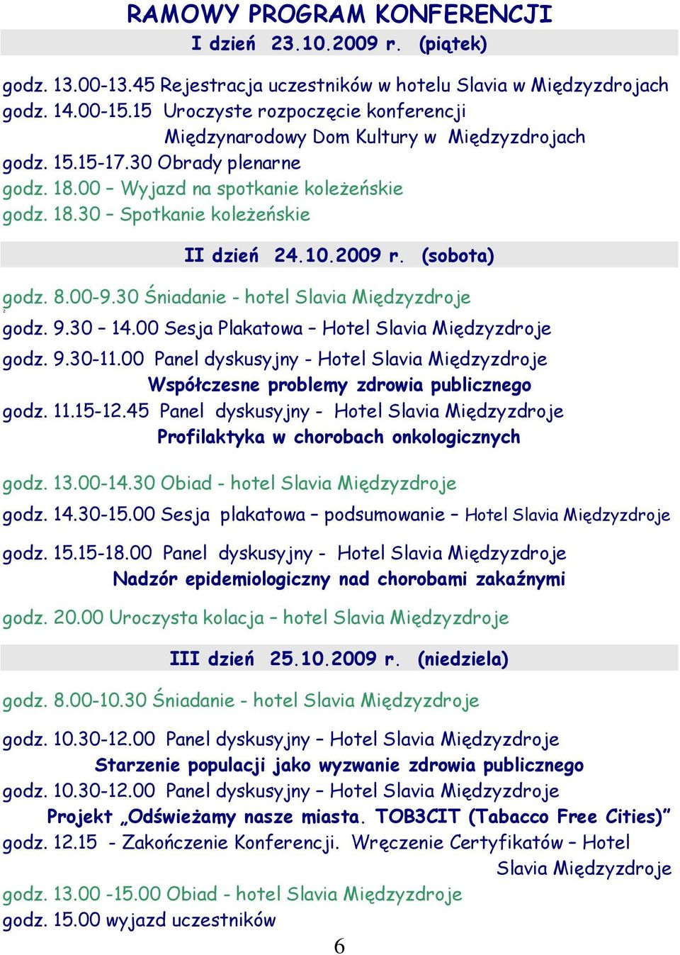 10.2009 r. (sobota) godz. 8.00-9.30 Śniadanie - hotel Slavia Międzyzdroje 2 godz. 9.30 14.00 Sesja Plakatowa Hotel Slavia Międzyzdroje godz. 9.30-11.