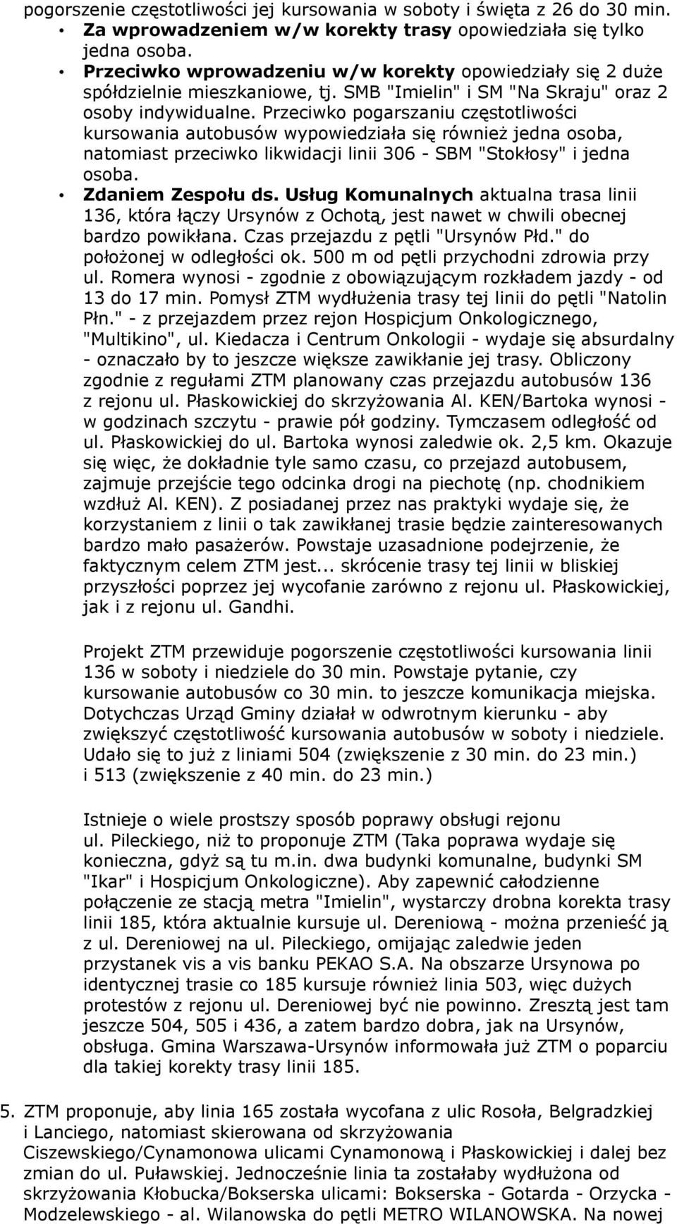 Przeciwko pogarszaniu częstotliwości kursowania autobusów wypowiedziała się również jedna osoba, natomiast przeciwko likwidacji linii 306 - SBM "Stokłosy" i jedna osoba. Zdaniem Zespołu ds.