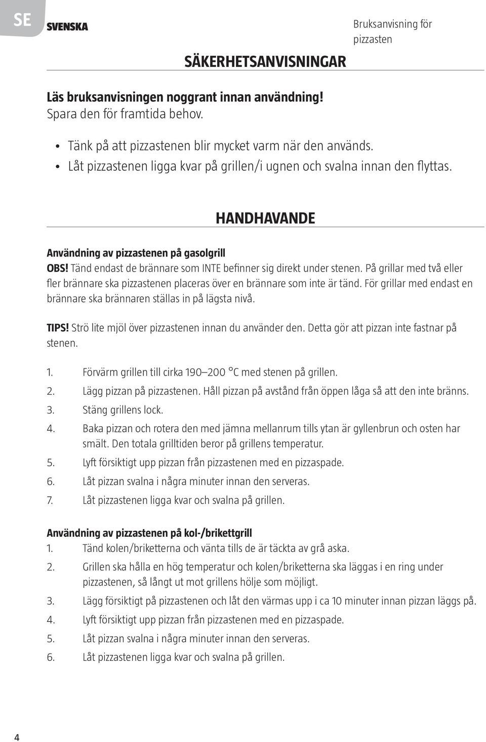 På grillar med två eller fler brännare ska pizzastenen placeras över en brännare som inte är tänd. För grillar med endast en brännare ska brännaren ställas in på lägsta nivå. TIPS!