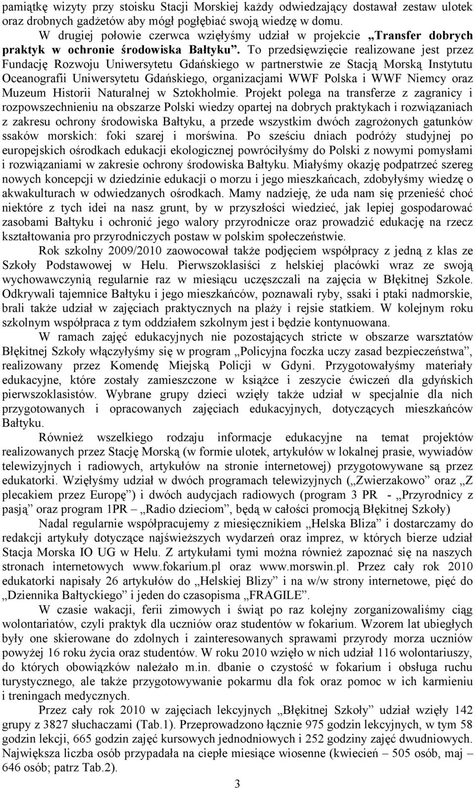 To przedsięwzięcie realizowane jest przez Fundację Rozwoju Uniwersytetu Gdańskiego w partnerstwie ze Stacją Morską Instytutu Oceanografii Uniwersytetu Gdańskiego, organizacjami WWF Polska i WWF