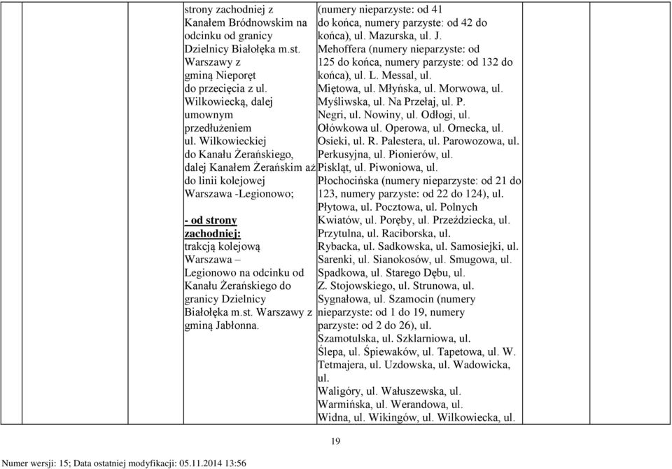 Białołęka m.st. Warszawy z gminą Jabłonna. (numery nieparzyste: od 41 do końca, numery parzyste: od 42 do końca), ul. Mazurska, ul. J. Mehoffera (numery nieparzyste: od 125 do końca, numery parzyste: od 132 do końca), ul.