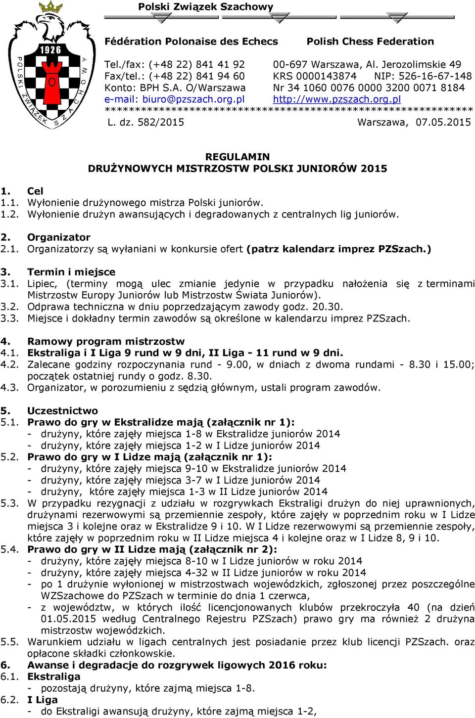 pl http://www.pzszach.org.pl ************************************************************* L. dz. 582/2015 Warszawa, 07.05.2015 REGULAMIN DRUŻYNOWYCH MISTRZOSTW POLSKI JUNIORÓW 2015 1. Cel 1.1. Wyłonienie drużynowego mistrza Polski juniorów.