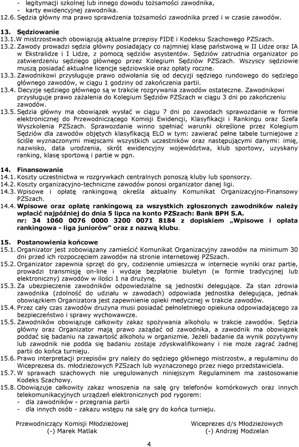 Zawody prowadzi sędzia główny posiadający co najmniej klasę państwową w II Lidze oraz IA w Ekstralidze i I Lidze, z pomocą sędziów asystentów.