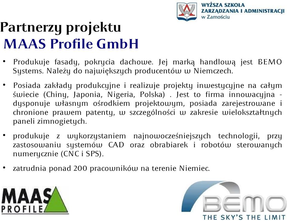 Jest to firma innowacyjna - dysponuje własnym ośrodkiem projektowym, posiada zarejestrowane i chronione prawem patenty, w szczególności w zakresie wielokształtnych