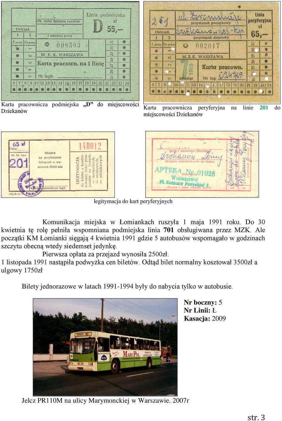 Ale początki KM Łomianki sięgają 4 kwietnia 1991 gdzie 5 autobusów wspomagało w godzinach szczytu obecną wtedy siedemset jedynkę. Pierwsza opłata za przejazd wynosiła 2500zł.