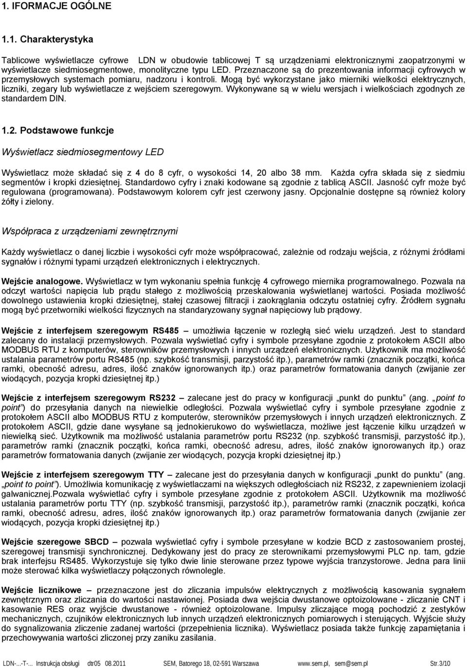 Mogą być wykorzystane jako mierniki wielkości elektrycznych, liczniki, zegary lub wyświetlacze z wejściem szeregowym. Wykonywane są w wielu wersjach i wielkościach zgodnych ze standardem DIN. 1.2.