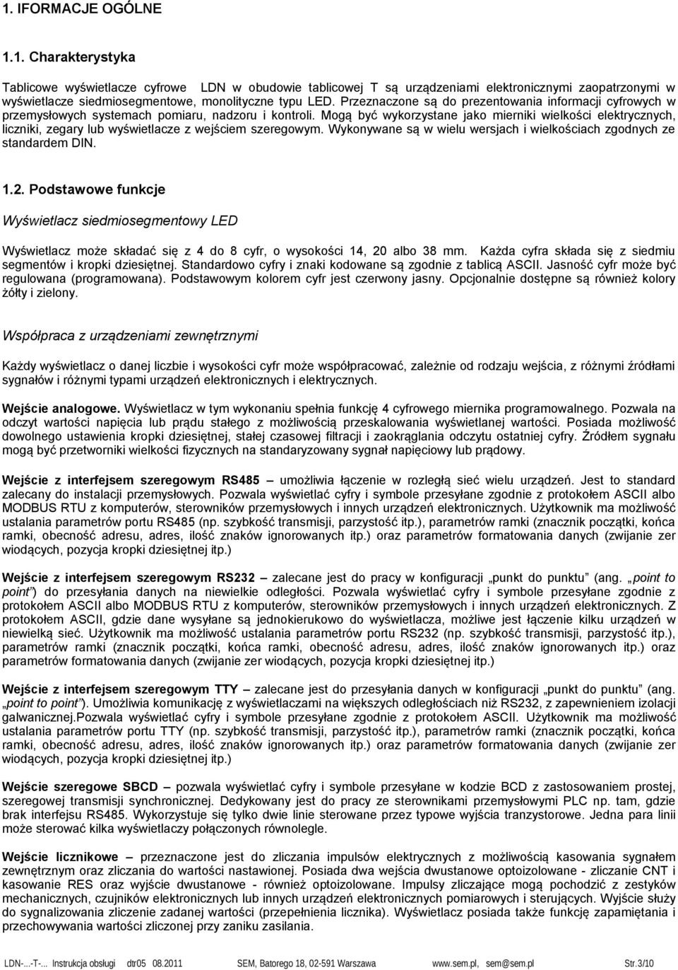 Mogą być wykorzystane jako mierniki wielkości elektrycznych, liczniki, zegary lub wyświetlacze z wejściem szeregowym. Wykonywane są w wielu wersjach i wielkościach zgodnych ze standardem DIN. 1.2.