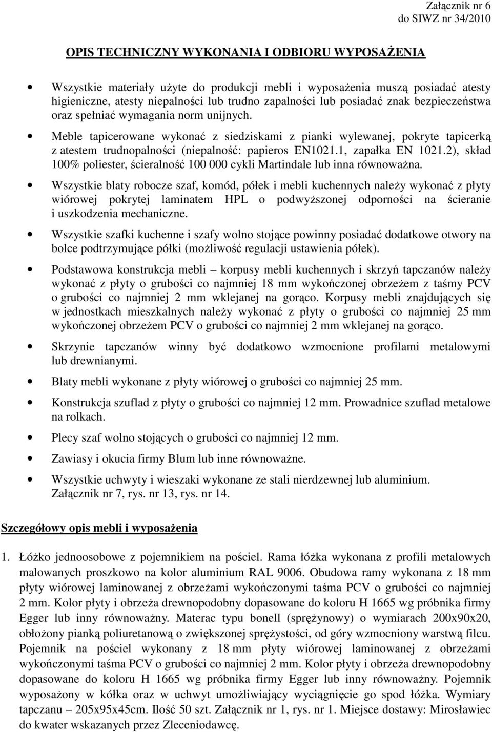 Meble tapicerowane wykonać z siedziskami z pianki wylewanej, pokryte tapicerką z atestem trudnopalności (niepalność: papieros EN1021.1, zapałka EN 1021.